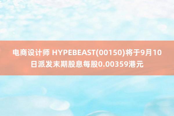 电商设计师 HYPEBEAST(00150)将于9月10日派发末期股息每股0.00359港元