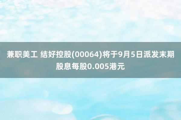 兼职美工 结好控股(00064)将于9月5日派发末期股息每股0.005港元