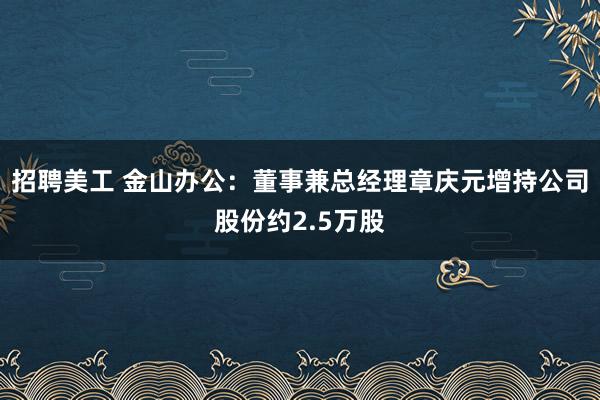 招聘美工 金山办公：董事兼总经理章庆元增持公司股份约2.5万股