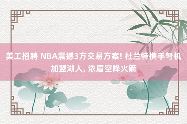 美工招聘 NBA震撼3方交易方案! 杜兰特携手弩机加盟湖人, 浓眉空降火箭