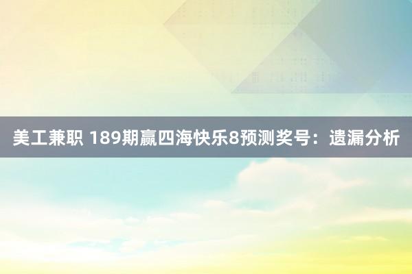 美工兼职 189期赢四海快乐8预测奖号：遗漏分析