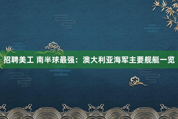 招聘美工 南半球最强：澳大利亚海军主要舰艇一览