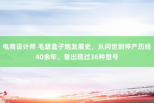 电商设计师 毛瑟盒子炮发展史，从问世到停产历经40余年，曾出现过36种型号