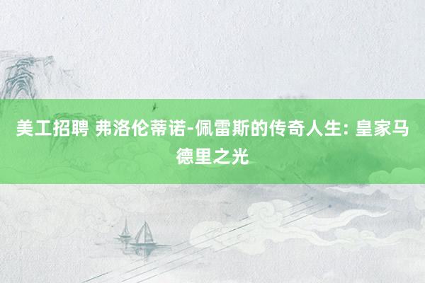 美工招聘 弗洛伦蒂诺-佩雷斯的传奇人生: 皇家马德里之光