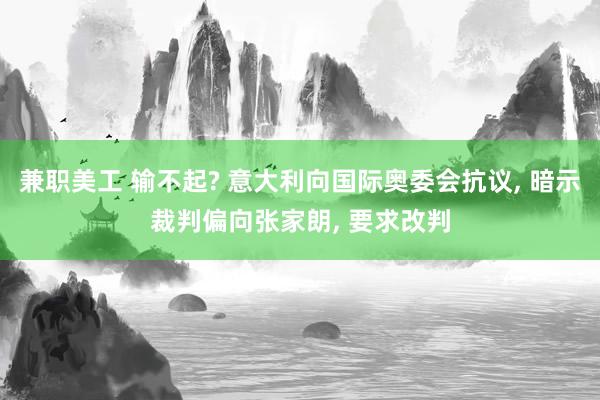 兼职美工 输不起? 意大利向国际奥委会抗议, 暗示裁判偏向张家朗, 要求改判