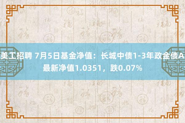 美工招聘 7月5日基金净值：长城中债1-3年政金债A最新净值1.0351，跌0.07%