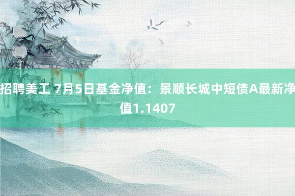 招聘美工 7月5日基金净值：景顺长城中短债A最新净值1.1407