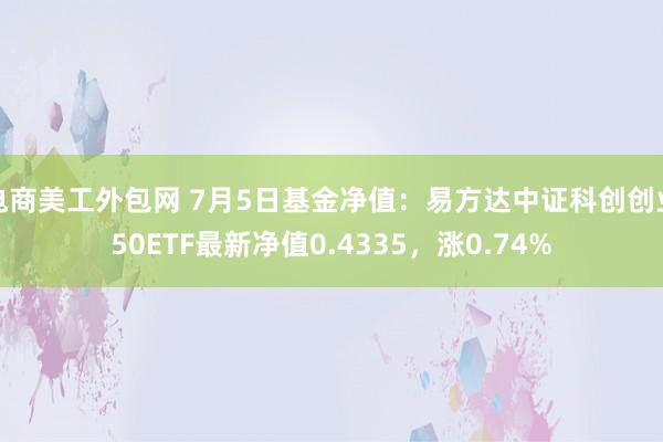 电商美工外包网 7月5日基金净值：易方达中证科创创业50ETF最新净值0.4335，涨0.74%