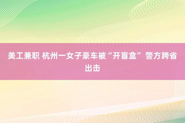 美工兼职 杭州一女子豪车被“开盲盒” 警方跨省出击