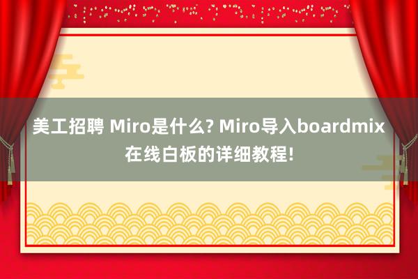 美工招聘 Miro是什么? Miro导入boardmix在线白板的详细教程!