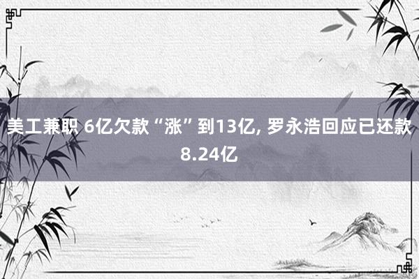 美工兼职 6亿欠款“涨”到13亿, 罗永浩回应已还款8.24亿