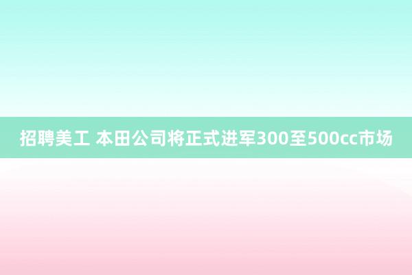 招聘美工 本田公司将正式进军300至500cc市场