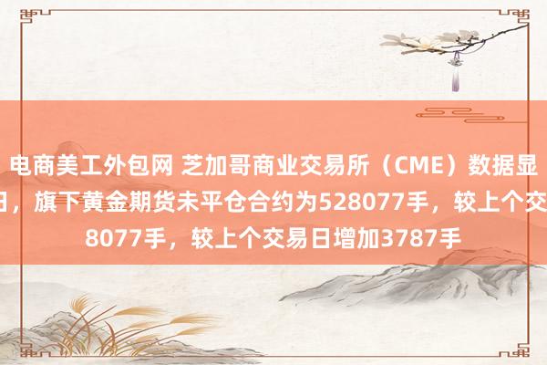 电商美工外包网 芝加哥商业交易所（CME）数据显示，截至8月26日，旗下黄金期货未平仓合约为528077手，较上个交易日增加3787手