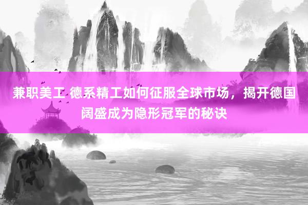 兼职美工 德系精工如何征服全球市场，揭开德国阔盛成为隐形冠军的秘诀