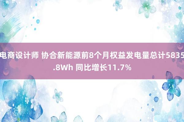 电商设计师 协合新能源前8个月权益发电量总计5835.8Wh 同比增长11.7%